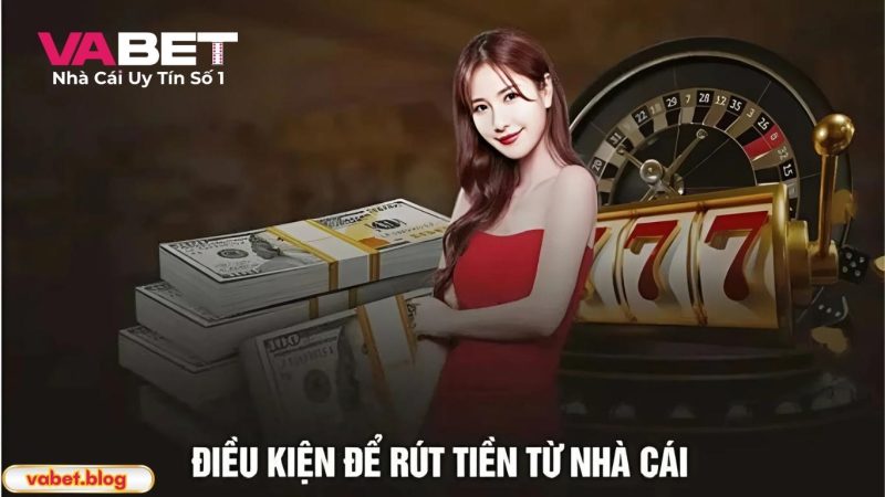 Điều kiện rút tiền Vabet người chơi cần nắm